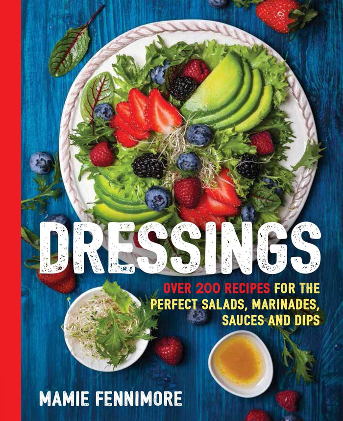 Dressings: Over 200 Recipes for the Perfect Salads, Marinades, Sauces and Dips (Mamie Fennimore)