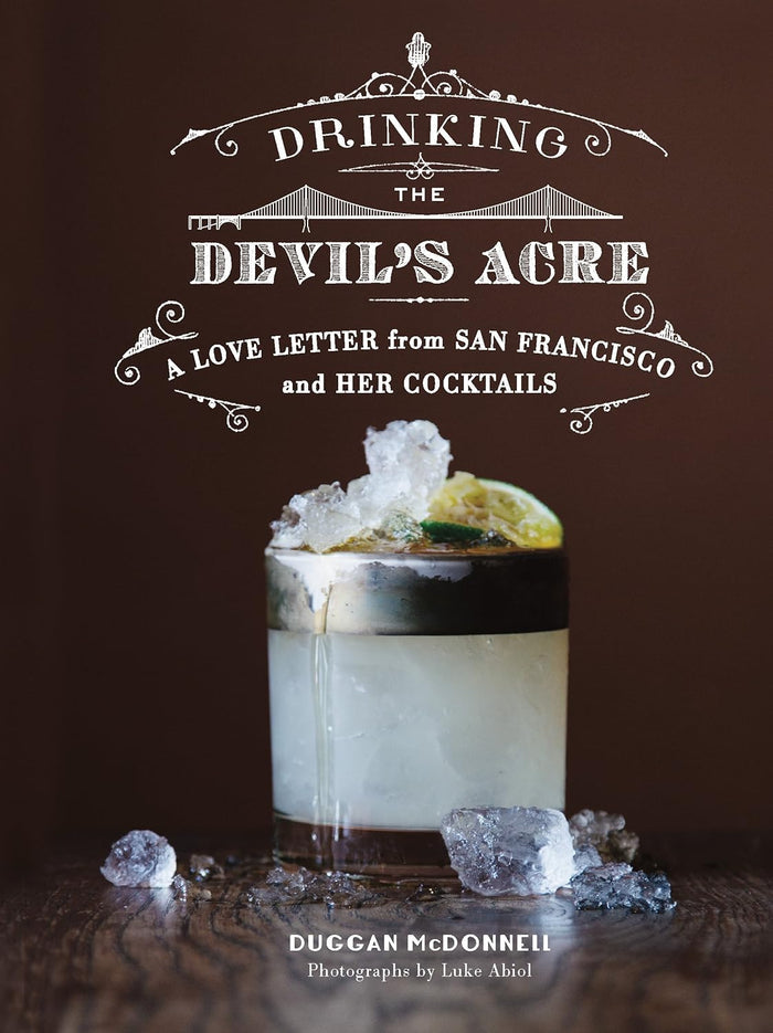 Drinking the Devil's Acre: A Love Letter from San Francisco and her Cocktails (Duggan McDonnell)