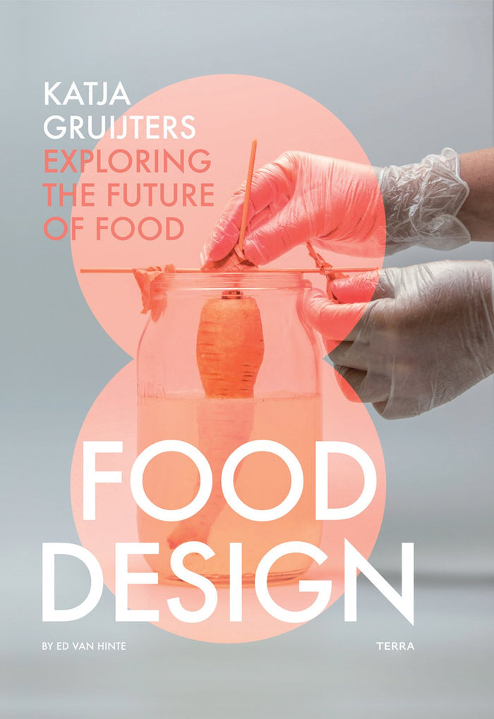 Food Design: Katja Gruijters; Exploring the Future of Food (Ed Van Hinte)
