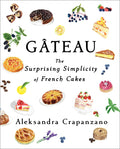 Gâteau: The Surprising Simplicity of French Cakes (Aleksandra Crapanzano)