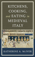Kitchens, Cooking, and Eating in Medieval Italy (Katherine A. McIver)