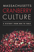 Massachusetts Cranberry Culture: A History from Bog to Table (Robert S. Cox, Jacob Walker)