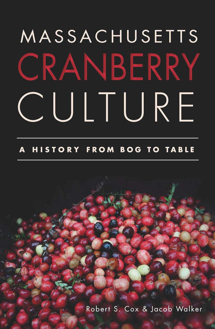 Massachusetts Cranberry Culture: A History from Bog to Table (Robert S. Cox, Jacob Walker)