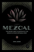 Mezcal: The History, Craft & Cocktails of the World’s Ultimate Artisanal Spirit (Emma Janzen)