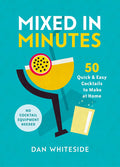Mixed in Minutes: 50 Quick & Easy Cocktails to Make at Home (Dan Whiteside)