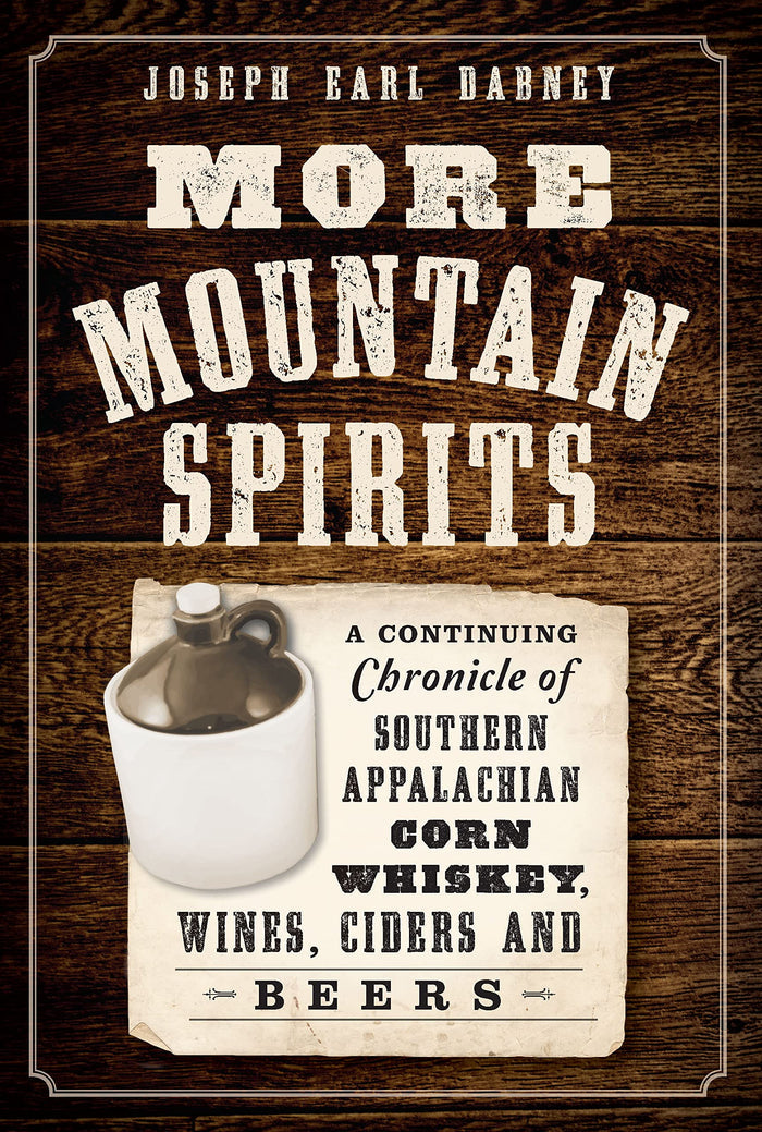 More Mountain Spirits: A Continuing Chronicle of Southern Appalachian Corn Whiskey, Wines, Ciders and Beers (Joseph Earl Dabney)