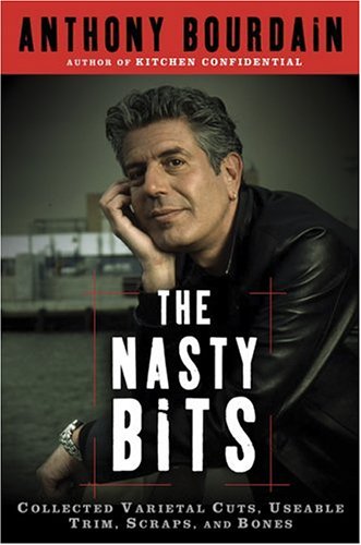 (*NEW ARRIVAL*) Anthony Bourdain. The Nasty Bits: Collected Varietal Cuts, Usable Trim, Scraps, and Bones.