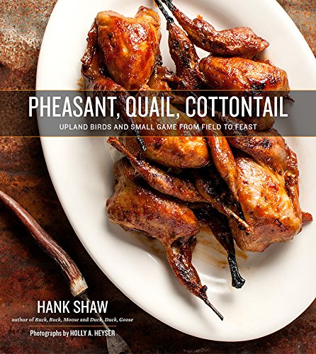 Pheasant, Quail, Cottontail: Upland Birds and Small Game from Field to Feast (Hank Shaw) *Signed*