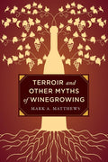 Terroir and Other Myths of Winegrowing (Mark A. Matthews)