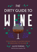 The Dirty Guide to Wine: Following Flavor from Ground to Glass (Alice Feiring)