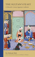 The Sultan's Feast: A Fifteenth-Century Egyptian Cookbook (Ibn Mubarak Shah, Daniel L. Newman)