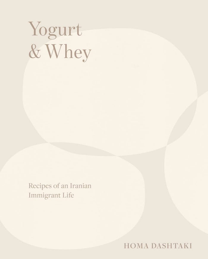 Yogurt & Whey: Recipes of an Iranian Immigrant Life (Homa Dashtaki)